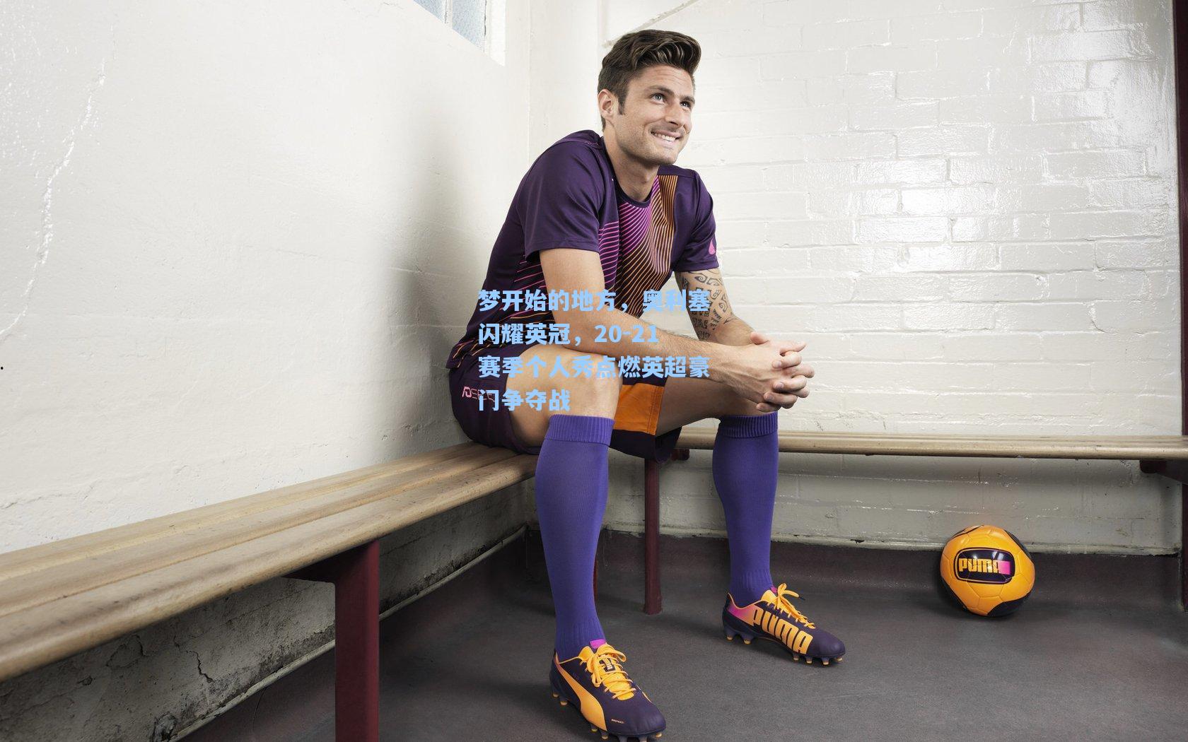 梦开始的地方，奥利塞闪耀英冠，20-21赛季个人秀点燃英超豪门争夺战