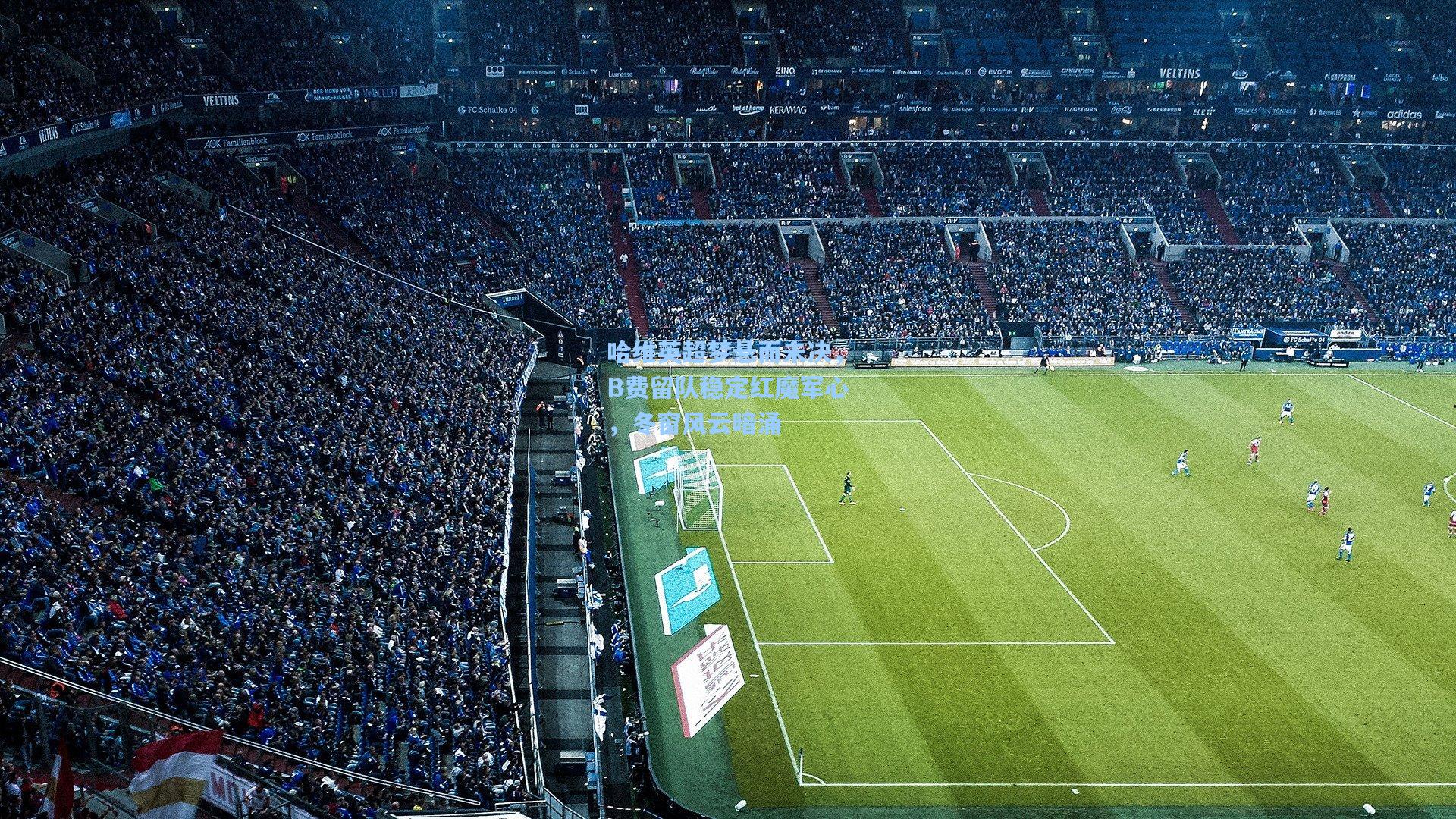 哈维英超梦悬而未决，B费留队稳定红魔军心，冬窗风云暗涌