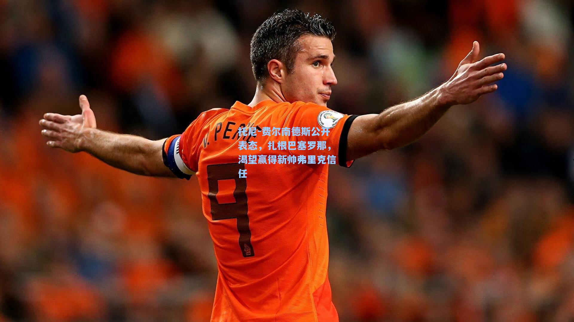 托尼-费尔南德斯公开表态，扎根巴塞罗那，渴望赢得新帅弗里克信任